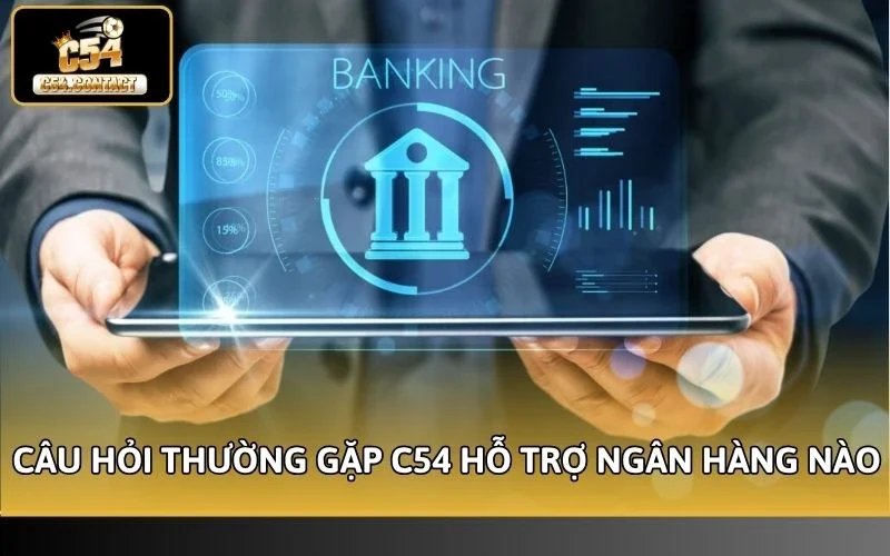 Câu hỏi thường gặp về ​​C54 hỗ trợ ngân hàng nào