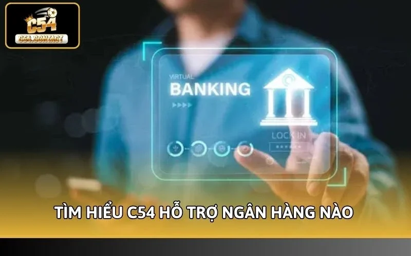 Tìm hiểu C54 hỗ trợ ngân hàng nào